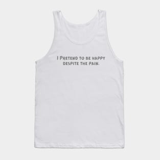 I Pretend to be happy despite the pain. Cancer Fighter Sad Painful Meaningful Words Survival Vibes Typographic Facts slogans for Man's & Woman's Tank Top